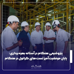 پتروشیمی هنگام در آستانه بهره‌برداری؛پایان موفقيت‌آميز تست‌های گرانول در هنگام